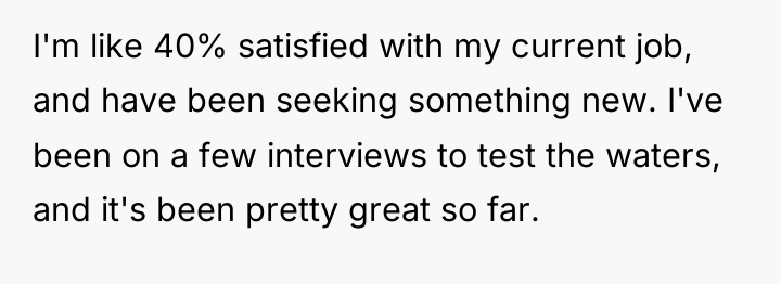 I'm like 40% satisfied with my current job, and have...