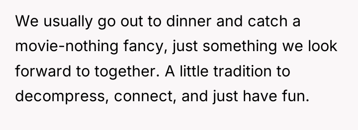 We usually go out to dinner and catch a movie-nothing...