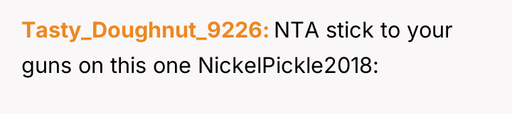Tasty_Doughnut_9226 NTA stick to your guns on this one NickelPickle2018: