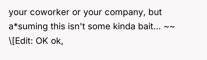 your coworker or your company, but a*suming this isn't some...