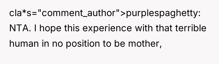 cla*s="comment_author">purplespaghetty: NTA. I hope this experience with that terrible human...