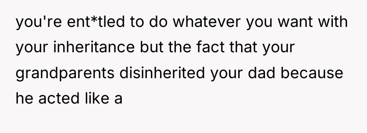 you're ent*tled to do whatever you want with your inheritance...