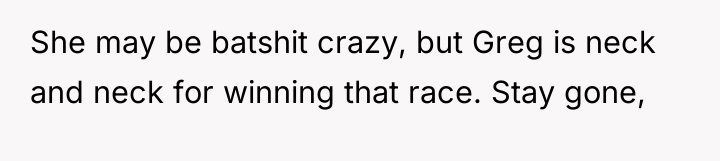 She may be batshit crazy, but Greg is neck and...