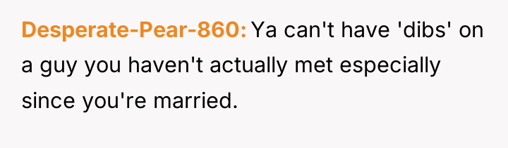 Desperate-Pear-860 Ya can't have 'dibs' on a guy you haven't...