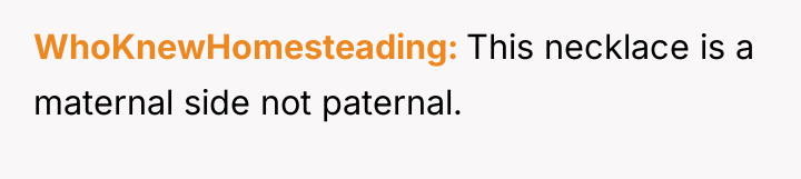 WhoKnewHomesteading This necklace is a maternal side not paternal.