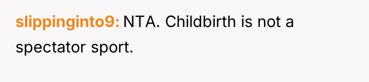 slippinginto9 NTA. Childbirth is not a spectator sport.