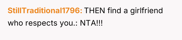 StillTraditional1796 THEN find a girlfriend who respects you.: NTA!!!