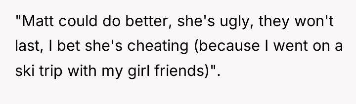 "Matt could do better, she's ugly, they won't last, I...