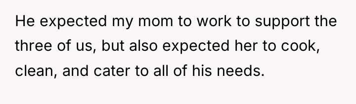 He expected my mom to work to support the three...