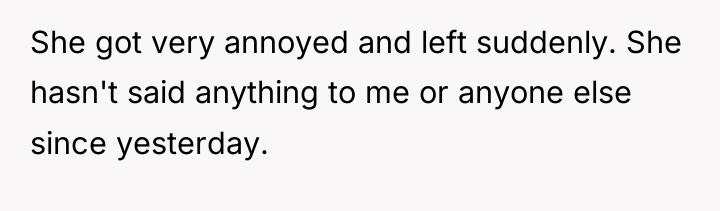 She got very annoyed and left suddenly. She hasn't said...