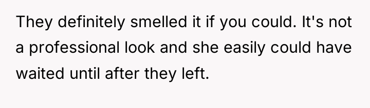 They definitely smelled it if you could. It's not a...
