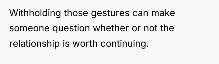 Withholding those gestures can make someone question whether or not...