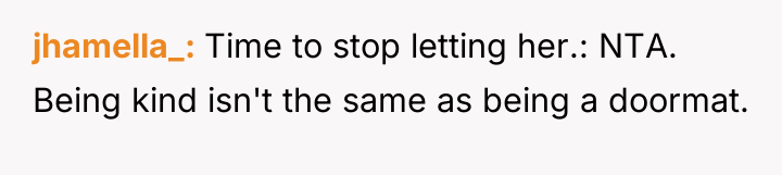 jhamella_ Time to stop letting her.: NTA. Being kind isn't...