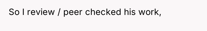 So I review / peer checked his work,