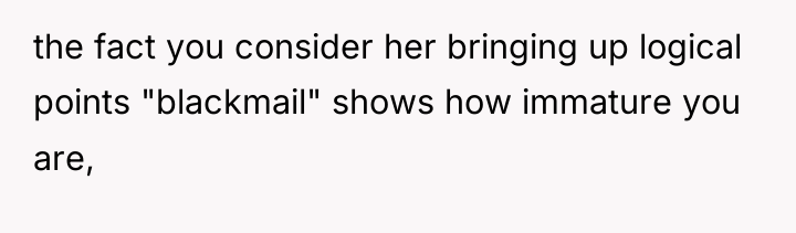 the fact you consider her bringing up logical points "blackmail"...
