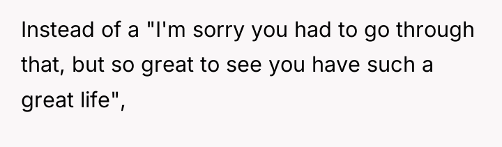 Instead of a "I'm sorry you had to go through...