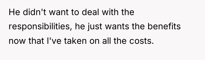 He didn't want to deal with the responsibilities, he just...