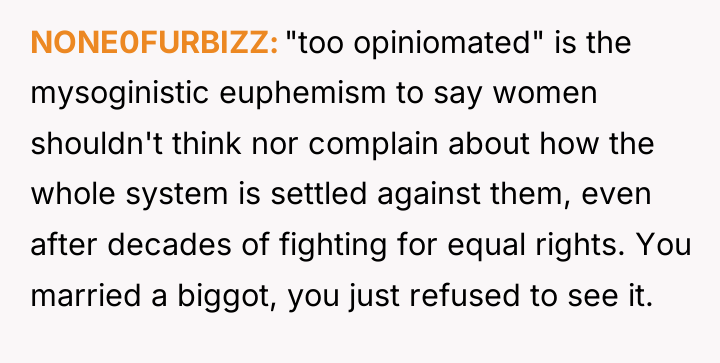 NONE0FURBIZZ "too opiniomated" is the mysoginistic euphemism to say women...