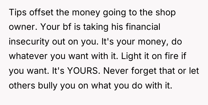 Tips offset the money going to the shop owner. Your...
