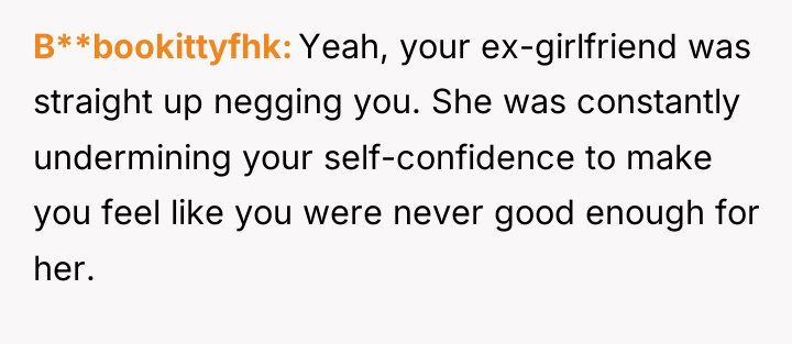 B**bookittyfhk Yeah, your ex-girlfriend was straight up negging you. She...