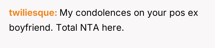 twiliesque My condolences on your pos ex boyfriend. Total NTA...