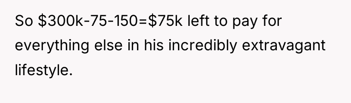 So $300k-75-150=$75k left to pay for everything else in his...