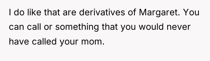I do like that are derivatives of Margaret. You can...
