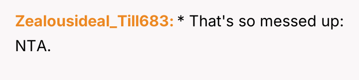 Zealousideal_Till683 * That's so messed up: NTA.