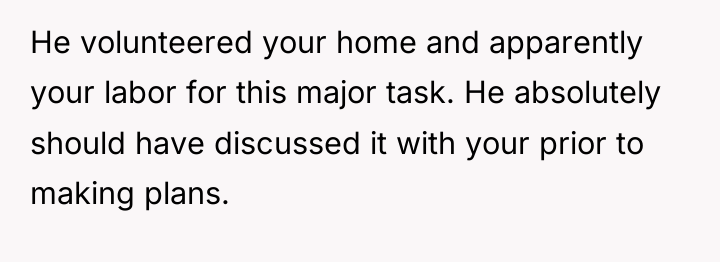 He volunteered your home and apparently your labor for this...