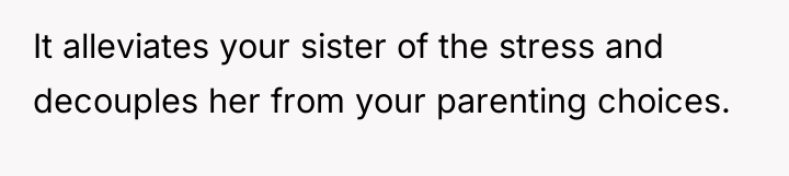It alleviates your sister of the stress and decouples her...