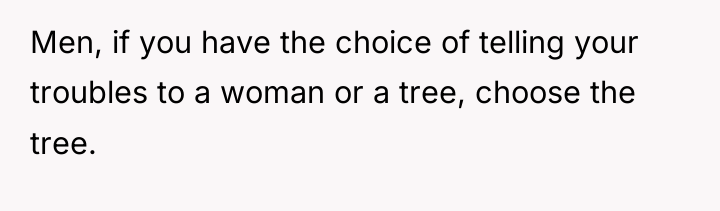 Men, if you have the choice of telling your troubles...