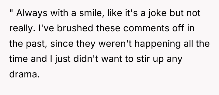 " Always with a smile, like it's a joke but...