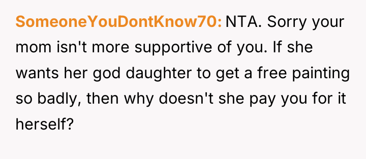 SomeoneYouDontKnow70 NTA. Sorry your mom isn't more supportive of you....