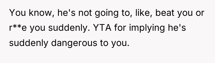 You know, he's not going to, like, beat you or...