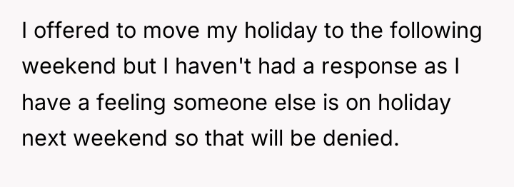I offered to move my holiday to the following weekend...