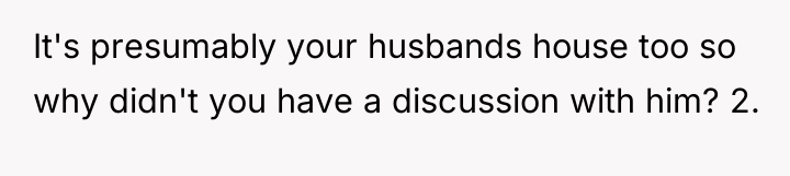 It's presumably your husbands house too so why didn't you...