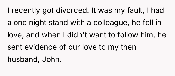 I recently got divorced. It was my fault, I had...