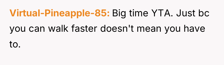 Virtual-Pineapple-85 Big time YTA. Just bc you can walk faster...
