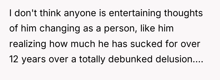 I don't think anyone is entertaining thoughts of him changing...