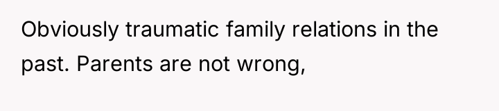 Obviously traumatic family relations in the past. Parents are not...