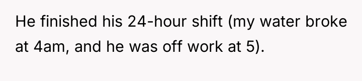He finished his 24-hour shift (my water broke at 4am,...