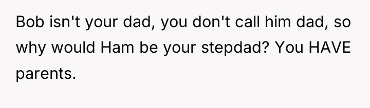 Bob isn't your dad, you don't call him dad, so...