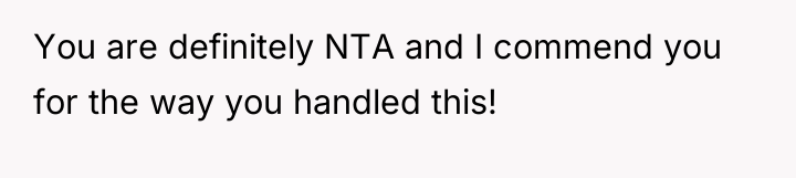 You are definitely NTA and I commend you for the...