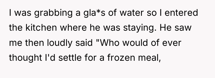 I was grabbing a gla*s of water so I entered...