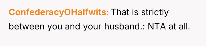 ConfederacyOHalfwits That is strictly between you and your husband.: NTA...