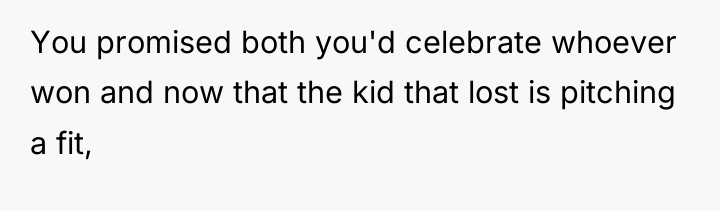 You promised both you'd celebrate whoever won and now that...