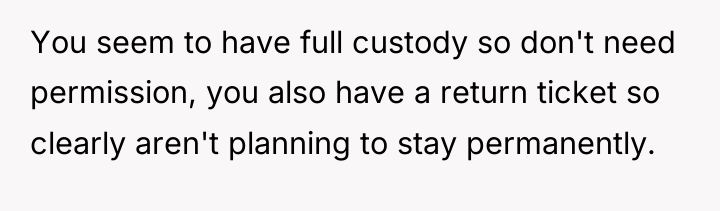 You seem to have full custody so don't need permission,...