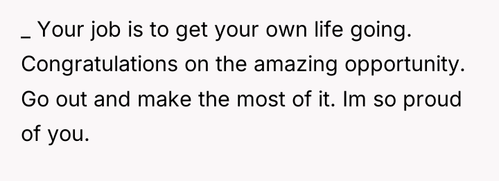 _ Your job is to get your own life going....