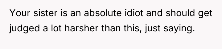 Your sister is an absolute idiot and should get judged...