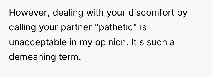 However, dealing with your discomfort by calling your partner "pathetic"...
